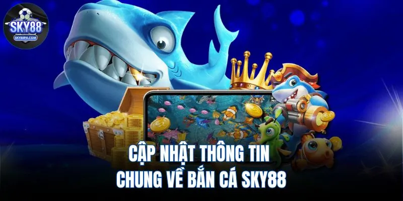 Cập nhật thông tin chung về bắn cá SKY88